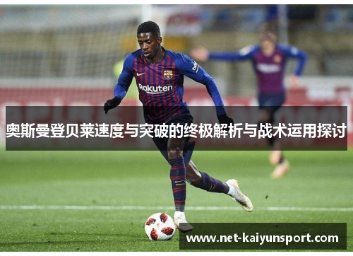 奥斯曼登贝莱速度与突破的终极解析与战术运用探讨