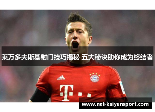莱万多夫斯基射门技巧揭秘 五大秘诀助你成为终结者