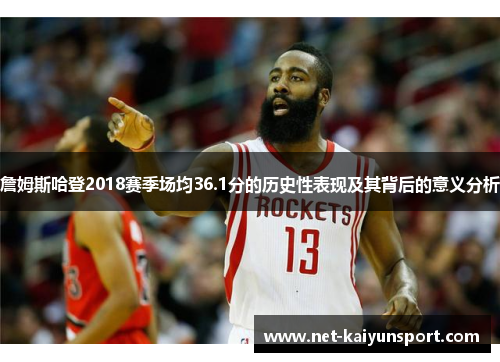 詹姆斯哈登2018赛季场均36.1分的历史性表现及其背后的意义分析