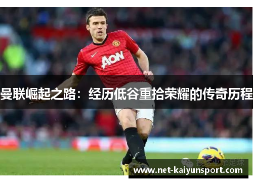 曼联崛起之路：经历低谷重拾荣耀的传奇历程