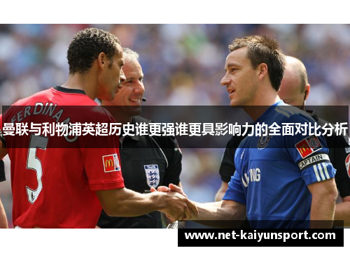 曼联与利物浦英超历史谁更强谁更具影响力的全面对比分析