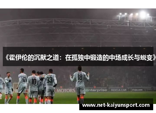 《霍伊伦的沉默之道：在孤独中锻造的中场成长与蜕变》