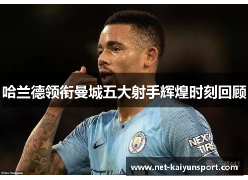 哈兰德领衔曼城五大射手辉煌时刻回顾