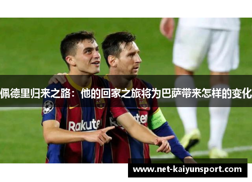 佩德里归来之路：他的回家之旅将为巴萨带来怎样的变化