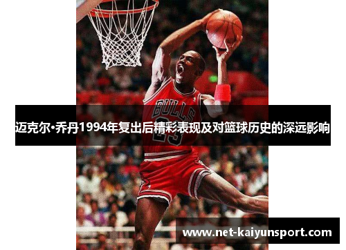 迈克尔·乔丹1994年复出后精彩表现及对篮球历史的深远影响