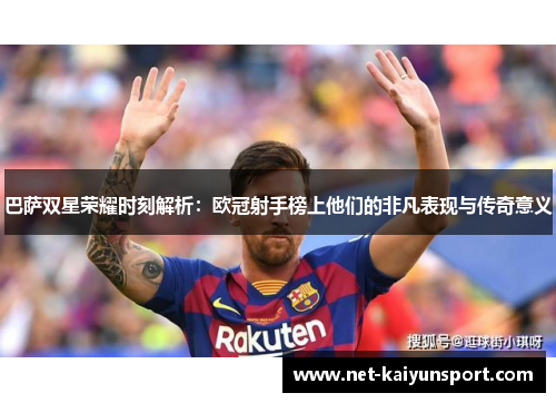 巴萨双星荣耀时刻解析：欧冠射手榜上他们的非凡表现与传奇意义