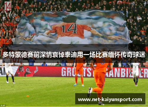 多特蒙德赛前深情哀悼泰迪用一场比赛缅怀传奇球迷