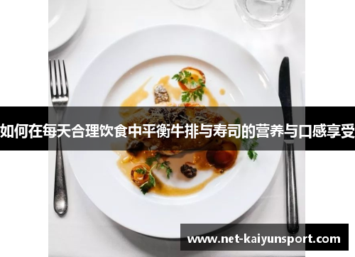 如何在每天合理饮食中平衡牛排与寿司的营养与口感享受