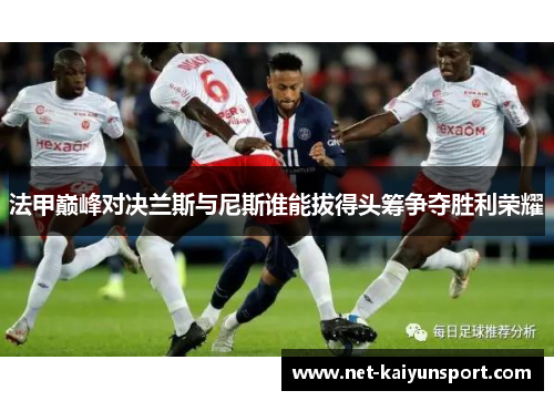 法甲巅峰对决兰斯与尼斯谁能拔得头筹争夺胜利荣耀