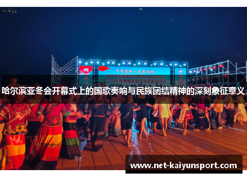 哈尔滨亚冬会开幕式上的国歌奏响与民族团结精神的深刻象征意义