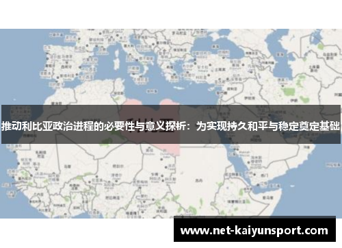 推动利比亚政治进程的必要性与意义探析：为实现持久和平与稳定奠定基础