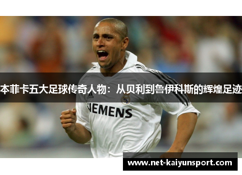 本菲卡五大足球传奇人物：从贝利到鲁伊科斯的辉煌足迹