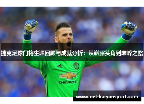 捷克足球门将生涯回顾与成就分析：从崭露头角到巅峰之路